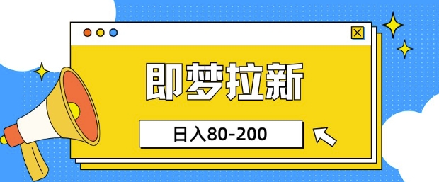 即梦ai拉新，比较简单的项目，小白日入80-200-小何资源库