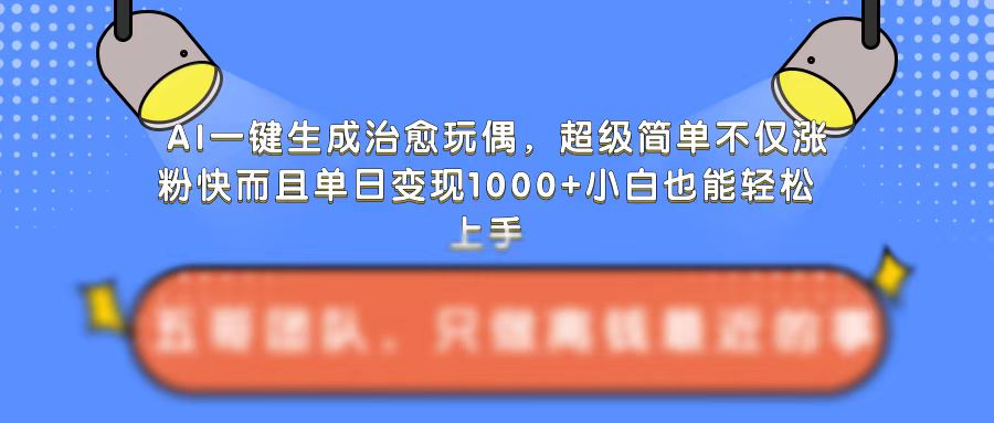 AI一键生成治愈玩偶，超级简单，不仅涨粉快而且单日变现1k-小何资源库
