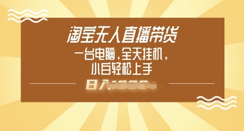 淘宝无人直播带货，一台电脑，全天挂JI，小后轻松上手-小何资源库