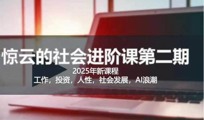2025惊云社会进阶课(全新课程)，如果你要让自己的人生变清晰化社会化的话 这是我必推的一门课-小何资源库