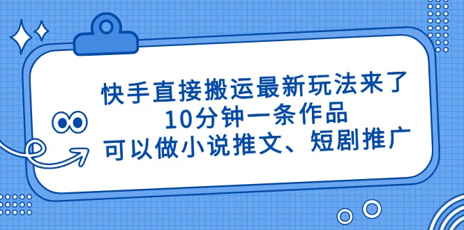 （14450期）快手直接搬运最新玩法来了，10分钟一条作品，可以做小说推文、短剧推广…-小何资源库