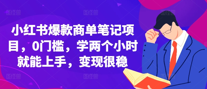 小红书爆款商单笔记项目，0门槛，学两个小时就能上手，变现很稳-小何资源库