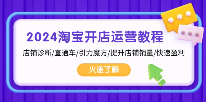 （13300期）2024淘宝开店运营教程：店铺诊断/直通车/引力魔方/提升店铺销量/快速盈利-小何资源库