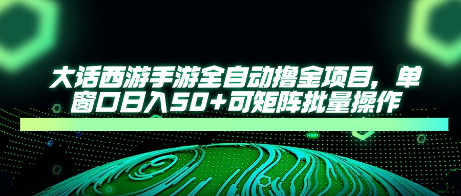 （14498期）大话西游手游全自动撸金项目，单窗口日入50+可矩阵批量操作-小何资源库