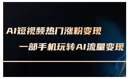 AI短视频热门涨粉变现课，AI数字人制作短视频超级变现实操课，一部手机玩转短视频变现-小何资源库