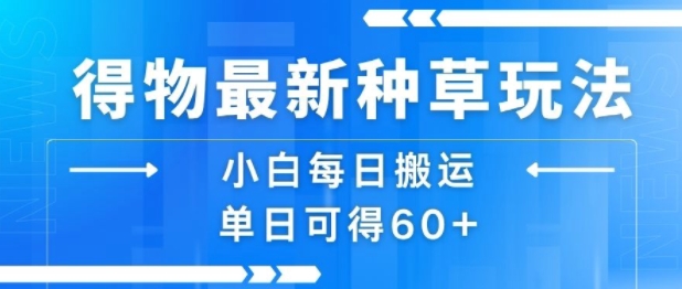 得物最新种草玩法，小白每日搬运单日可得60+-小何资源库