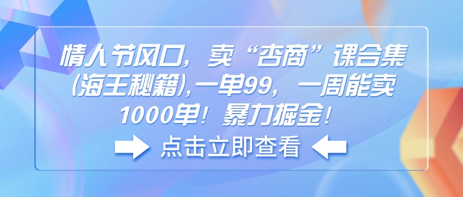 （14158期）情人节风口，卖“杏商”课合集(海王秘籍),一单99，一周能卖1000单！暴…-小何资源库