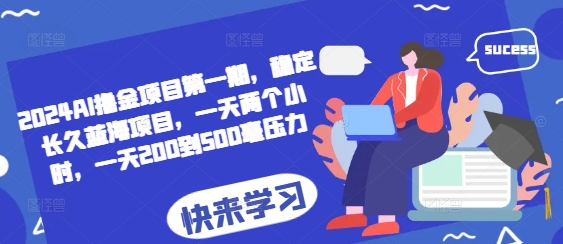 2024AI撸金项目第一期，稳定长久蓝海项目，一天两个小时，一天200到500毫压力-小何资源库