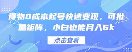 得物0成本起号快速变现，可批量矩阵，小白也能月入6k-小何资源库