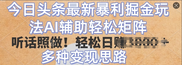 今日头条最新暴利掘金玩法，AI辅助轻松矩阵，听话照做，轻松日入多张，多种变现思路-小何资源库