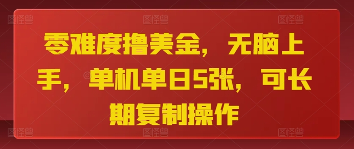零难度撸美金，无脑上手，单机单日5张，可长期复制操作-小何资源库