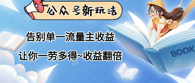 公众号新玩法，告别单一流量主收益，让你一劳多得，收益翻倍-小何资源库