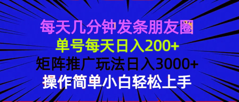 （13919期）每天几分钟发条朋友圈 单号每天日入200+ 矩阵推广玩法日入3000+ 操作简…-小何资源库