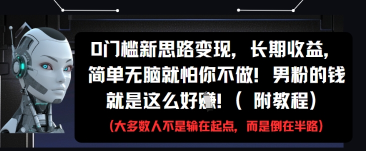 0门槛新思路变现，长期收益，简单无脑就怕你不做，男粉的钱就是这么好挣(附教程)-小何资源库