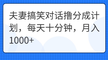 夫妻搞笑对话撸分成计划，每天十分钟，月入1000+-小何资源库