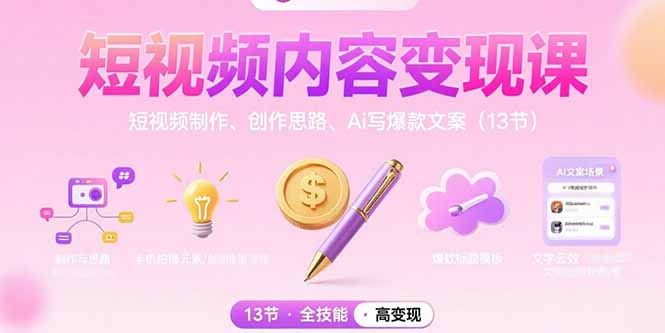 （15581期）短视频内容变现课：短视频制作、创作思路、Ai写爆款文案（13节）-小何资源库