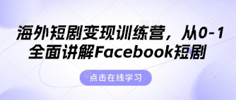 海外短剧变现训练营，从0-1全面讲解Facebook短剧-小何资源库