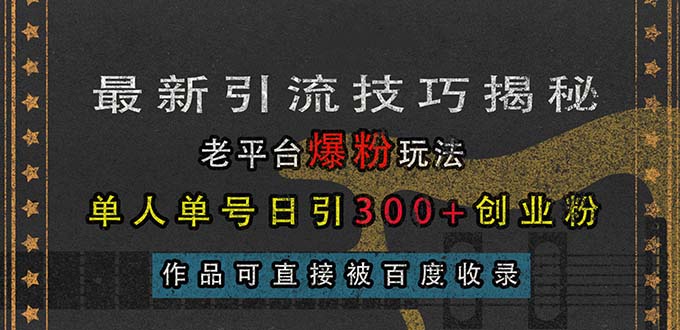 （13445期）最新引流技巧揭秘，老平台爆粉玩法，单人单号日引300+创业粉，作品可直…-小何资源库
