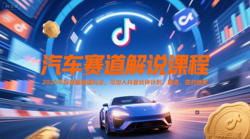 汽车赛道解说课程，2025年抖音新赛道玩法，可加入抖音伙伴计划，精选，签约独家-小何资源库