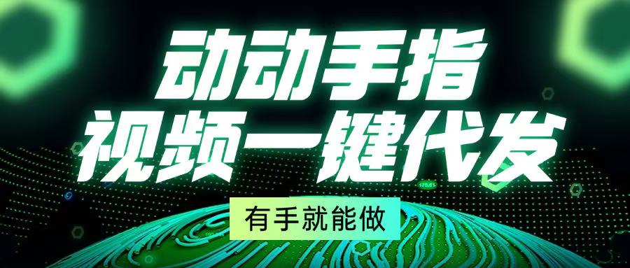 （13572期）动动手指，视频一键代发，有手就能做-小何资源库