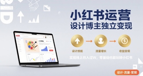 小红书运营设计博主独立变现，实现线上月入过W，零基础也能玩转小红书-小何资源库