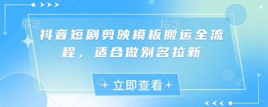 抖音短剧剪映模板搬运全流程，适合做别名拉新-小何资源库