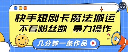 快手短剧卡魔法搬运，不看粉丝数，暴力操作，几分钟一条作品，小白也能快速上手-小何资源库