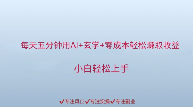 每天五分钟用AI+玄学+零成本轻松挣取收益，小白轻松上手-小何资源库