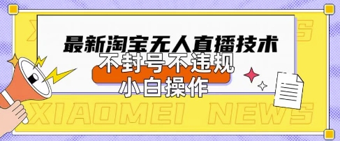 2025年淘宝无人直播带货10.0.全新技术，不违规，不封号，纯小白操作，日入数张【揭秘】-小何资源库