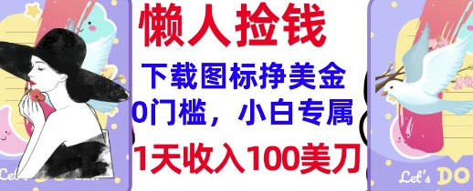 下载图标，轻松挣美金，1天收入100美刀，0门槛，无脑操作，被动收入-小何资源库