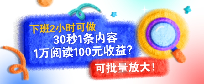 下班2小时可做，30秒1条内容，1万阅读100元收益?可批量放大!-小何资源库