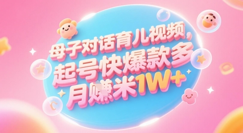 AI生成母子对话育儿类视频，起号快爆款多，小白宝妈轻松学，多渠道变现，月入1W+-小何资源库