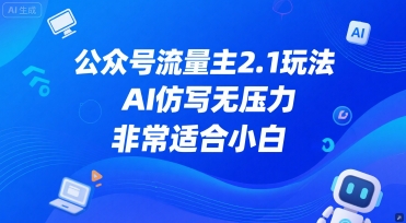 公众号流量主2.1玩法，AI仿写无压力，非常适合小白-小何资源库