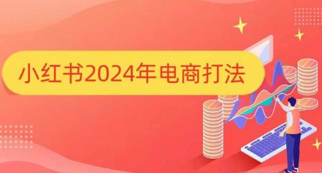 小红书2024年电商打法，手把手教你如何打爆小红书店铺-小何资源库