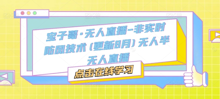 宝子哥·无人直播-非实时防风技术(更新11月)无人半无人直播-小何资源库