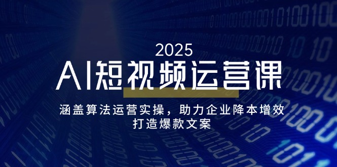 （14283期）AI短视频运营课，涵盖算法运营实操，助力企业降本增效，打造爆款文案-小何资源库