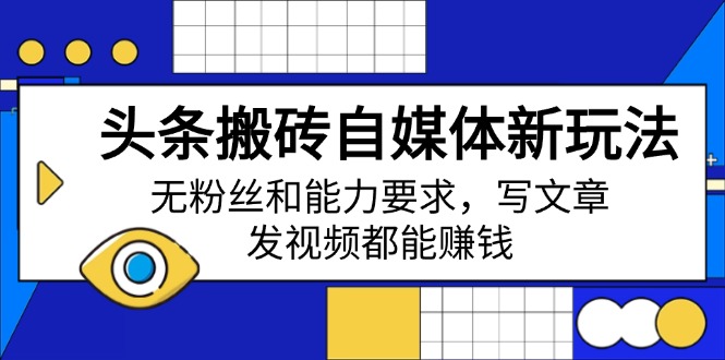 （14442期）头条搬砖自媒体新玩法，无粉丝和能力要求，写文章、发视频都能赚钱-小何资源库