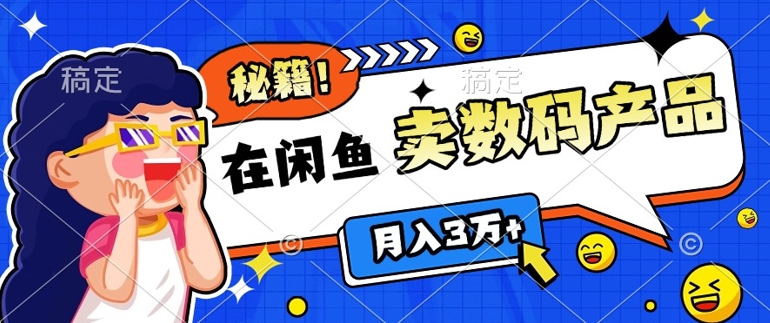 靠在闲鱼卖数码产品月入过W+的最新秘籍0基础教学，新手快速上手-小何资源库