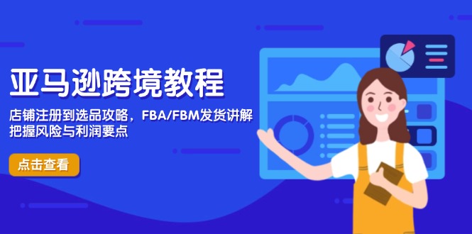 （14500期）亚马逊跨境教程，店铺注册到选品攻略，FBA/FBM发货讲解，把握风险与利润-小何资源库