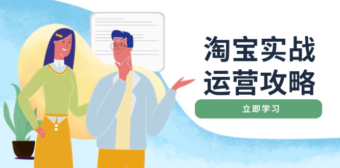 （14025期）淘宝实战运营攻略：店铺基础优化、直通车推广、爆款打造、客服管理、搜…-小何资源库