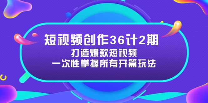 （14665期）短视频创作36计2期：打造爆款短视频所需的各类开篇技巧，提升视频吸引力-小何资源库