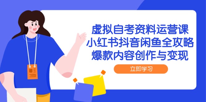 （14938期）虚拟自考资料运营课，小红书抖音闲鱼全攻略，爆款内容创作与变现-小何资源库