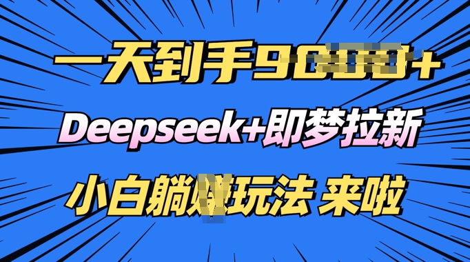 日入多张，Deepseek+即梦拉新，新手躺挣攻略来啦-小何资源库