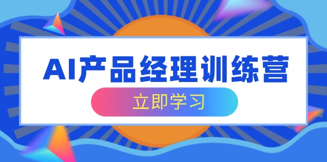 （14521期）AI产品经理训练营，全面掌握核心知识体系，轻松应对求职转行挑战-小何资源库
