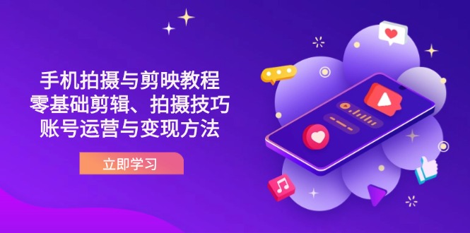 （14296期）抖音手机拍摄与剪映教程：零基础剪辑、拍摄技巧到账号运营与变现方法-小何资源库
