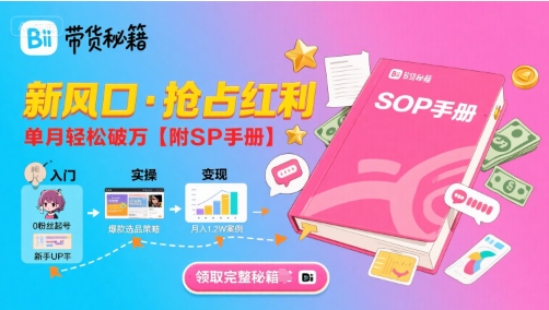 B站哔哩哔哩带货秘籍，新风口，抢占红利，单月轻松破万【附SOP手册】-小何资源库