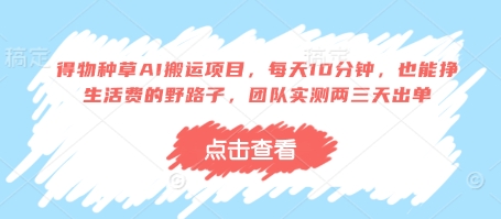得物种草AI搬运项目，每天10分钟，也能挣生活费的野路子，团队实测两三天出单-小何资源库