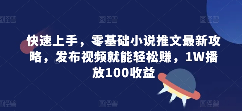 快速上手，零基础小说推文最新攻略，发布视频就能轻松赚，1W播放100收益-小何资源库