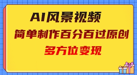2025AI风景视频，百分百过原创，多方位变现-小何资源库