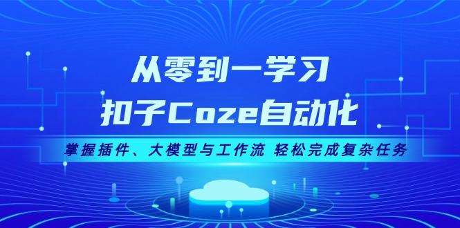 （13278期）从零到一学习扣子Coze自动化，掌握插件、大模型与工作流 轻松完成复杂任务-小何资源库